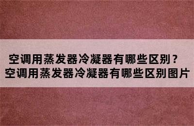 空调用蒸发器冷凝器有哪些区别？ 空调用蒸发器冷凝器有哪些区别图片